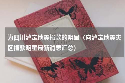为四川泸定地震捐款的明星（向泸定地震灾区捐款明星最新消息汇总）