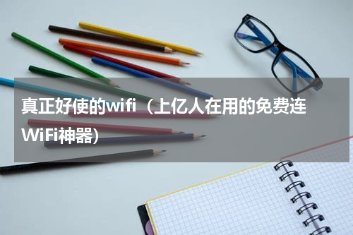 真正好使的wifi（上亿人在用的免费连WiFi神器）