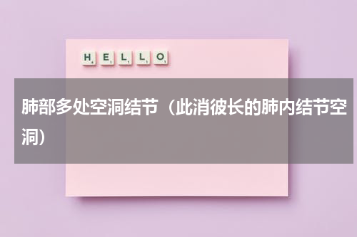肺部多处空洞结节（此消彼长的肺内结节空洞）