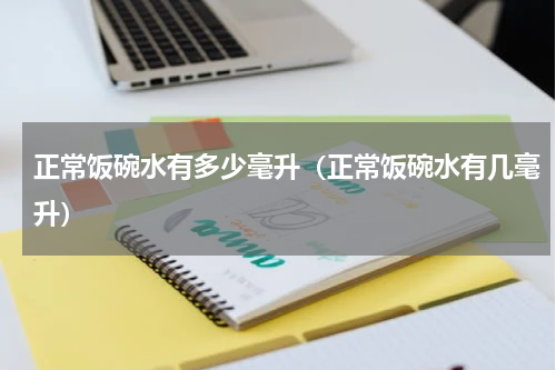 正常饭碗水有多少毫升（正常饭碗水有几毫升）