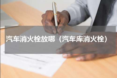 汽车消火栓放哪（汽车库消火栓）