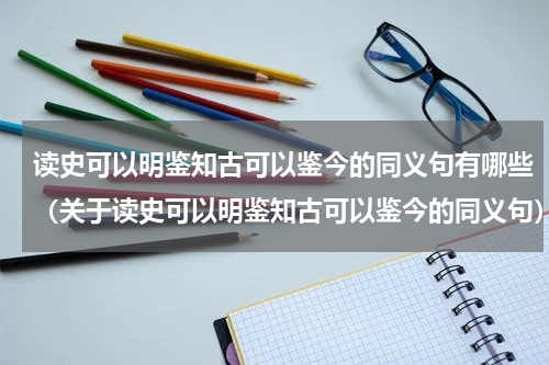 读史可以明鉴知古可以鉴今的同义句有哪些（关于读史可以明鉴知古可以鉴今的同义句）