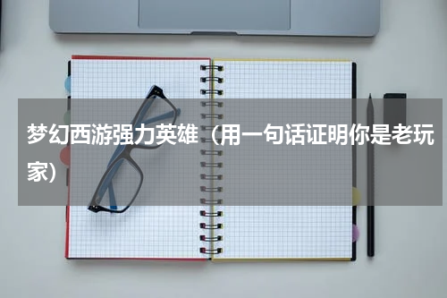 梦幻西游强力英雄（用一句话证明你是老玩家）