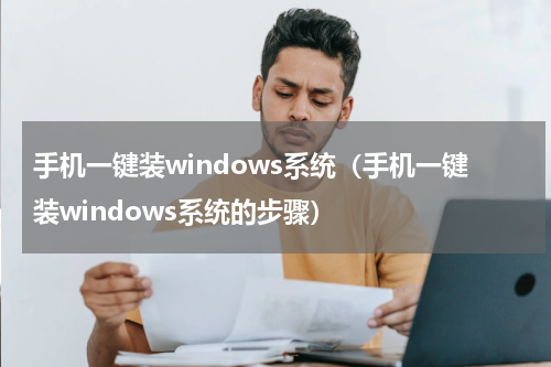 手机一键装windows系统（手机一键装windows系统的步骤）