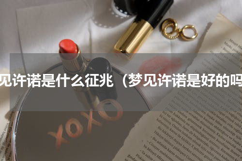 梦见许诺是什么征兆（梦见许诺是好的吗）