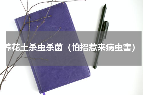 养花土杀虫杀菌（怕招惹来病虫害）