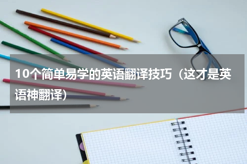 10个简单易学的英语翻译技巧（这才是英语神翻译）