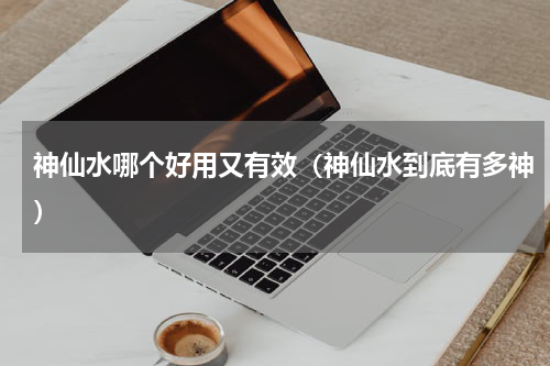 神仙水哪个好用又有效（神仙水到底有多神）