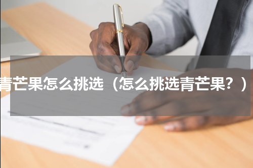 青芒果怎么挑选（怎么挑选青芒果？）