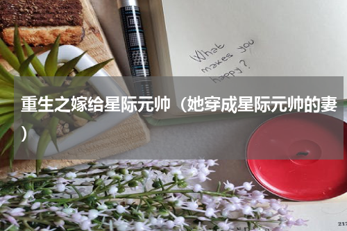 重生之嫁给星际元帅（她穿成星际元帅的妻）