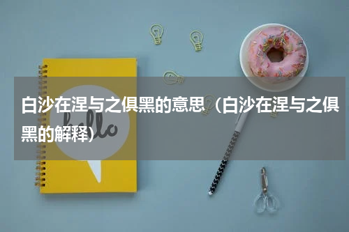 白沙在涅与之俱黑的意思（白沙在涅与之俱黑的解释）