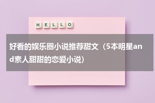 好看的娱乐圈小说推荐甜文（5本明星and素人甜甜的恋爱小说）