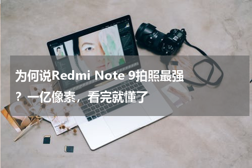 为何说Redmi Note 9拍照最强？一亿像素，看完就懂了