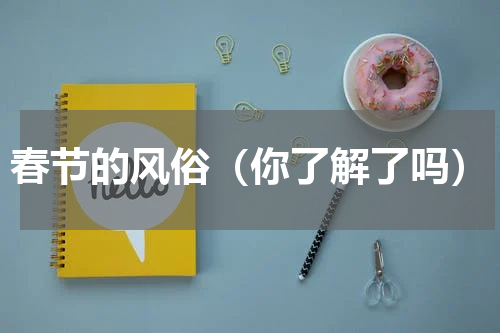 春节的风俗（你了解了吗）