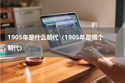 1905年是什么朝代（1905年是哪个朝代）