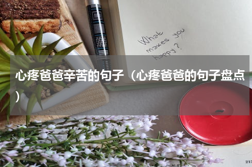 心疼爸爸辛苦的句子（心疼爸爸的句子盘点）