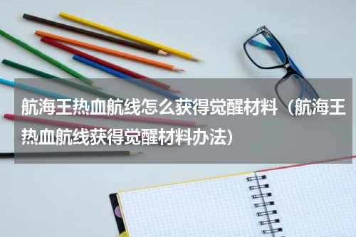航海王热血航线怎么获得觉醒材料（航海王热血航线获得觉醒材料办法）