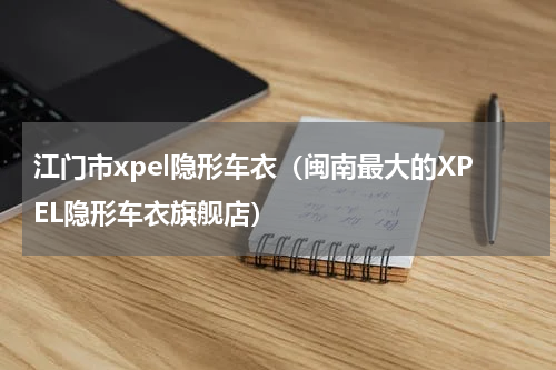 江门市xpel隐形车衣（闽南最大的XPEL隐形车衣旗舰店）