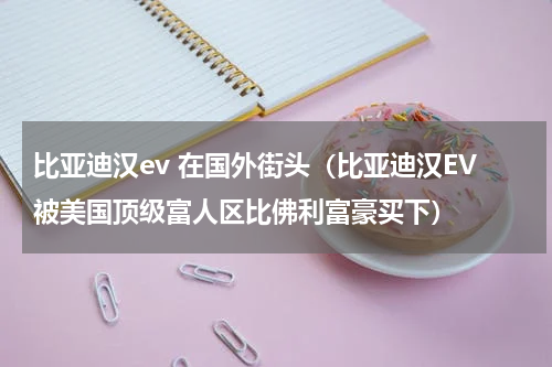 比亚迪汉ev 在国外街头（比亚迪汉EV被美国顶级富人区比佛利富豪买下）