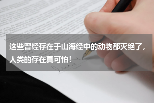 这些曾经存在于山海经中的动物都灭绝了，人类的存在真可怕！
