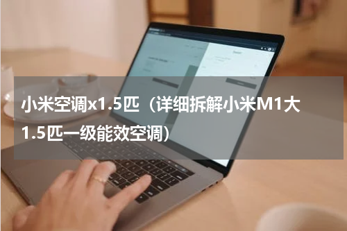 小米空调x1.5匹（详细拆解小米M1大1.5匹一级能效空调）