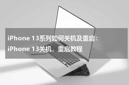 iPhone 13系列如何关机及重启：iPhone 13关机，重启教程