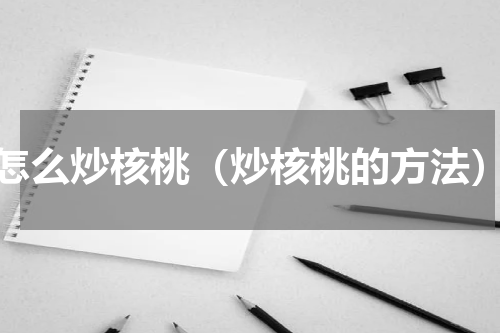 怎么炒核桃（炒核桃的方法）