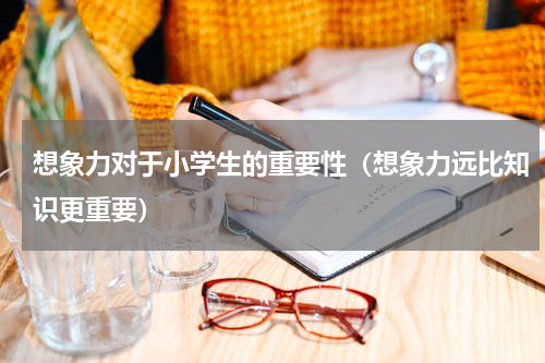 想象力对于小学生的重要性（想象力远比知识更重要）