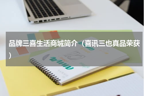 品牌三喜生活商城简介（喜讯三也真品荣获）