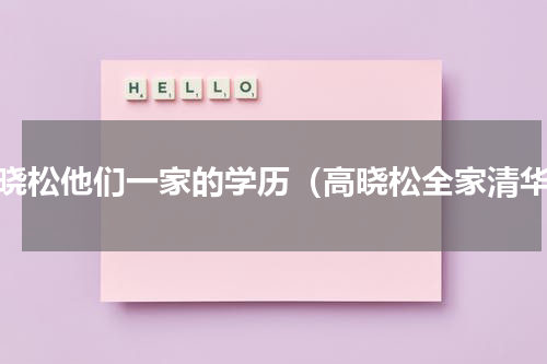 高晓松他们一家的学历（高晓松全家清华）
