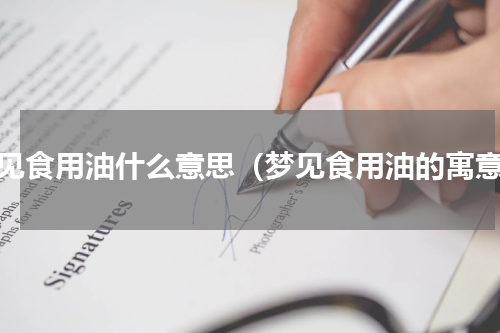 梦见食用油什么意思（梦见食用油的寓意）