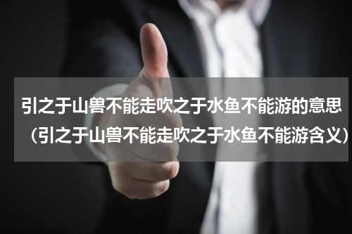 引之于山兽不能走吹之于水鱼不能游的意思（引之于山兽不能走吹之于水鱼不能游含义）