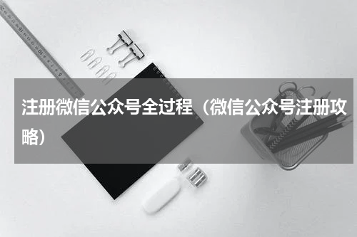 注册微信公众号全过程（微信公众号注册攻略）