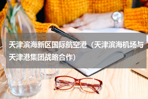 天津滨海新区国际航空港（天津滨海机场与天津港集团战略合作）