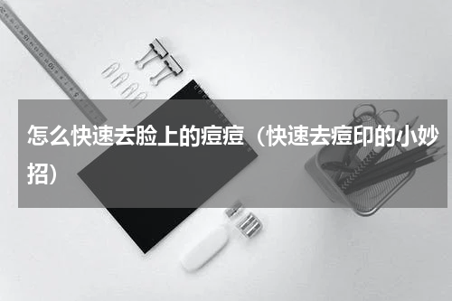 怎么快速去脸上的痘痘（快速去痘印的小妙招）
