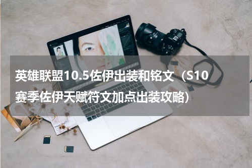 英雄联盟10.5佐伊出装和铭文（S10赛季佐伊天赋符文加点出装攻略）