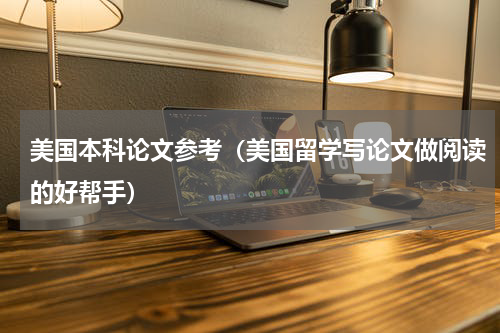 美国本科论文参考（美国留学写论文做阅读的好帮手）