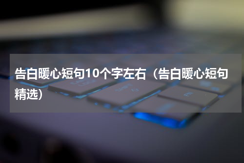 告白暖心短句10个字左右（告白暖心短句精选）