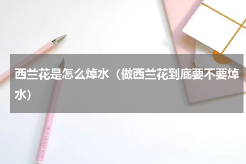 西兰花是怎么焯水（做西兰花到底要不要焯水）