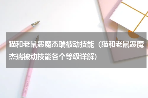 猫和老鼠恶魔杰瑞被动技能（猫和老鼠恶魔杰瑞被动技能各个等级详解）