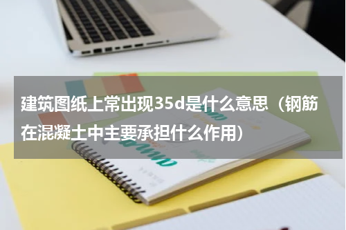 建筑图纸上常出现35d是什么意思（钢筋在混凝土中主要承担什么作用）