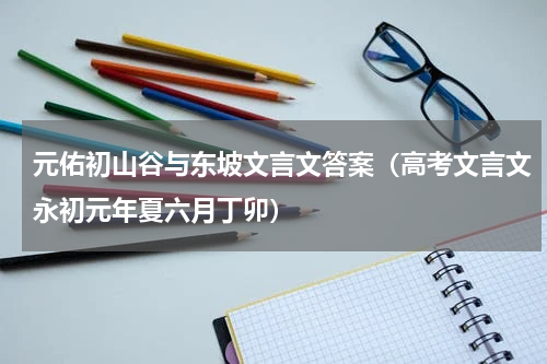 元佑初山谷与东坡文言文答案（高考文言文永初元年夏六月丁卯）