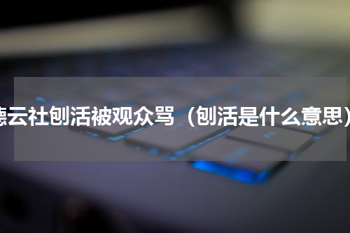 德云社刨活被观众骂（刨活是什么意思）