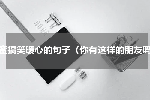 闺蜜搞笑暖心的句子（你有这样的朋友吗）