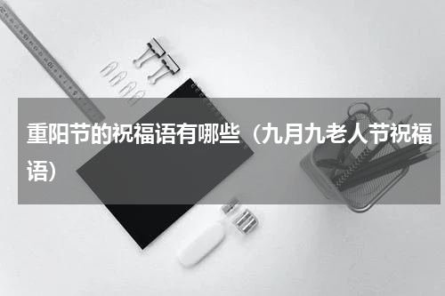 重阳节的祝福语有哪些（九月九老人节祝福语）