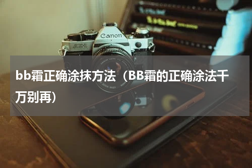 bb霜正确涂抹方法（BB霜的正确涂法千万别再）