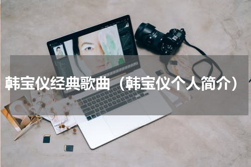 韩宝仪经典歌曲（韩宝仪个人简介）
