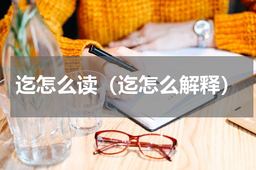 迄怎么读（迄怎么解释）