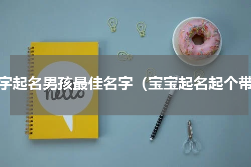 潮字起名男孩最佳名字（宝宝起名起个带）
