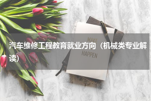 汽车维修工程教育就业方向（机械类专业解读）